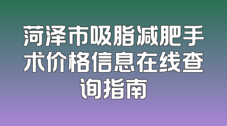 菏泽市吸脂减肥手术价格信息在线查询指南