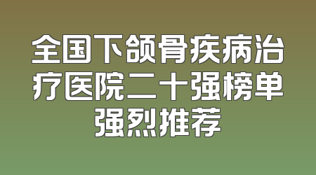 全国下颌骨疾病治疗医院二十强榜单强烈推荐