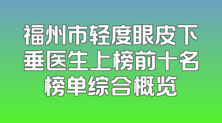 福州市轻度眼皮下垂医生上榜前十名榜单综合概览