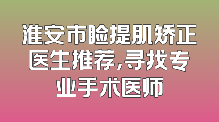 淮安市睑提肌矫正医生推荐，寻找专业手术医师