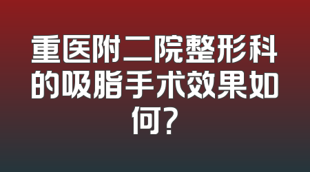 重医附二院整形科的吸脂手术效果如何？