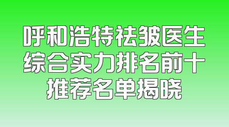 呼和浩特祛皱医生综合实力排名前十推荐名单揭晓
