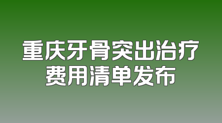 重庆牙骨突出治疗费用清单发布
