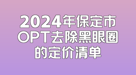 2024年保定市OPT去除黑眼圈的定价清单