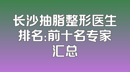 长沙抽脂整形医生排名：前十名专家汇总