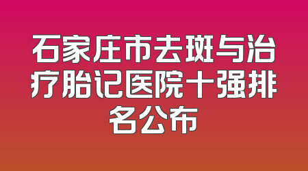 石家庄市去斑与治疗胎记医院十强排名公布
