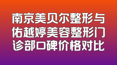南京美贝尔整形与佑越婷美容整形门诊部口碑价格对比