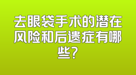 去眼袋手术的潜在风险和后遗症有哪些？