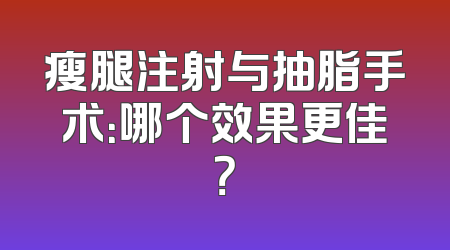 瘦腿注射与抽脂手术：哪个效果更佳？