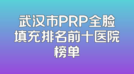 武汉市PRP全脸填充排名前十医院榜单