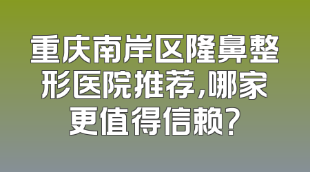 重庆南岸区隆鼻整形医院推荐，哪家更值得信赖？
