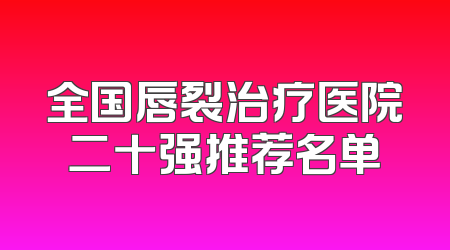 全国唇裂治疗医院二十强推荐名单