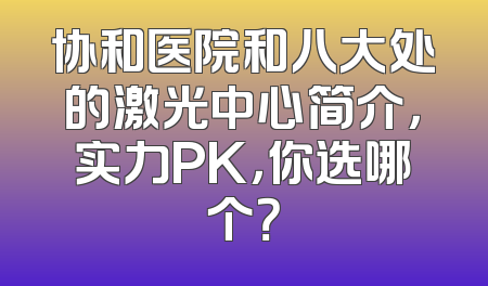 协和医院和八大处的激光中心简介，实力PK，你选哪个？