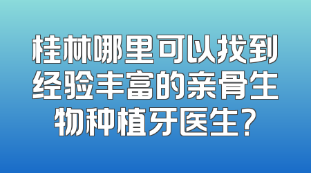 桂林哪里可以找到经验丰富的亲骨生物种植牙医生？