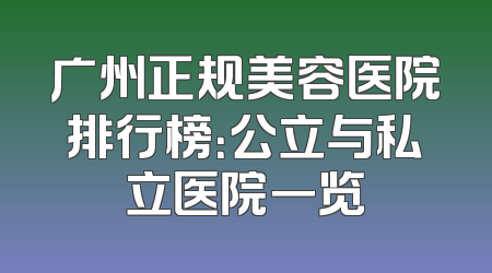 广州正规美容医院排行榜：公立与私立医院一览