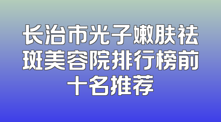 长治市光子嫩肤祛斑美容院排行榜前十名推荐