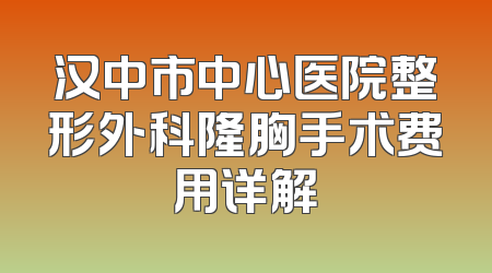汉中市中心医院整形外科隆胸手术费用详解