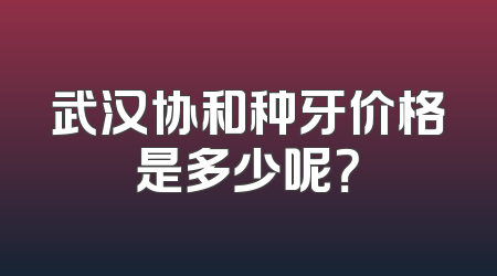 武汉协和种牙价格是多少呢？