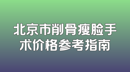 北京市削骨瘦脸手术价格参考指南