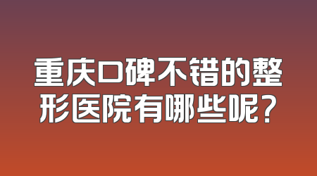 重庆口碑不错的整形医院有哪些呢？