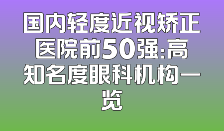 国内轻度近视矫正医院前50强：高知名度眼科机构一览