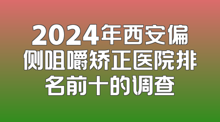 2024年西安偏侧咀嚼矫正医院排名前十的调查