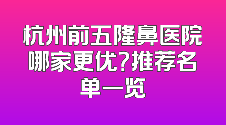 杭州前五隆鼻医院哪家更优？推荐名单一览