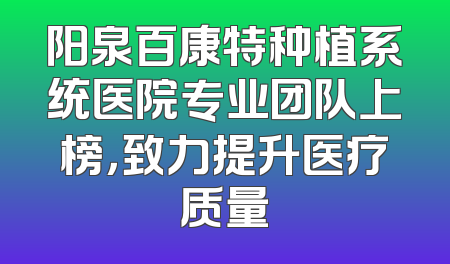 阳泉百康特种植系统医院专业团队上榜，致力提升医疗质量