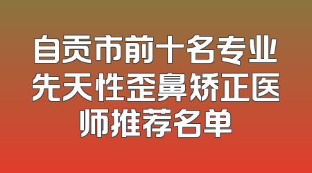 自贡市前十名专业先天性歪鼻矫正医师推荐名单