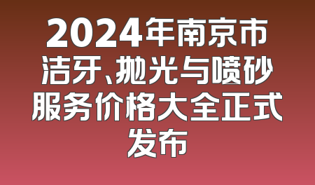 2024年南京市洁牙、抛光与喷砂服务价格大全正式发布