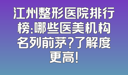 江州整形医院排行榜：哪些医美机构名列前茅？了解度更高！