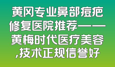 黄冈专业鼻部痘疤修复医院推荐——黄梅时代医疗美容，技术正规信誉好