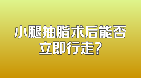 小腿抽脂术后能否立即行走？