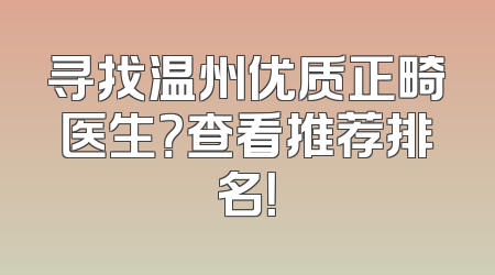 寻找温州优质正畸医生？查看推荐排名！