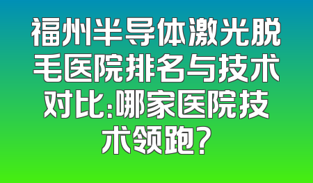 福州半导体激光脱毛医院排名与技术对比：哪家医院技术领跑？