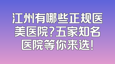 江州有哪些正规医美医院？五家知名医院等你来选！