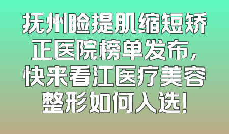 抚州睑提肌缩短矫正医院榜单发布，快来看江医疗美容整形如何入选！