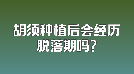 胡须种植后会经历脱落期吗？