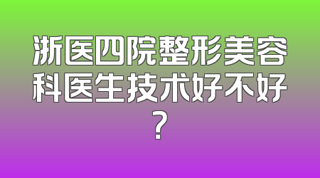 浙医四院整形美容科医生技术好不好？
