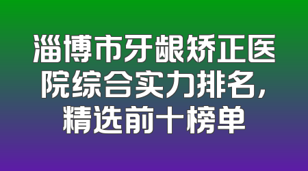 淄博市牙龈矫正医院综合实力排名，精选前十榜单