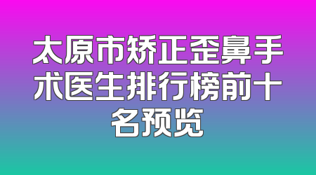 太原市矫正歪鼻手术医生排行榜前十名预览