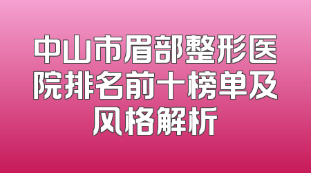 中山市眉部整形医院排名前十榜单及风格解析