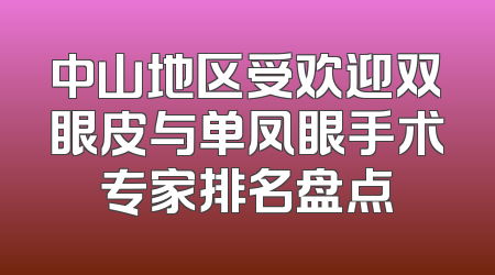 中山地区受欢迎双眼皮与单凤眼手术专家排名盘点