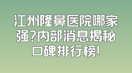 江州隆鼻医院哪家强？内部消息揭秘口碑排行榜！