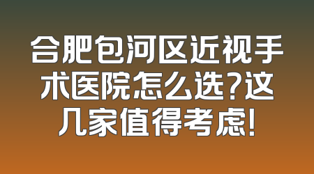 合肥包河区近视手术医院怎么选？这几家值得考虑！