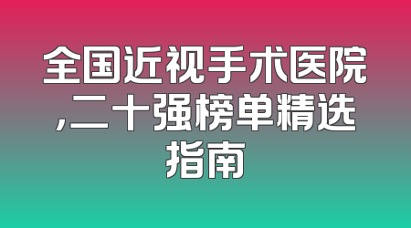 全国近视手术医院，二十强榜单精选指南