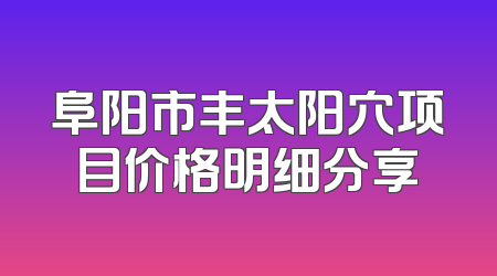 阜阳市丰太阳穴项目价格明细分享