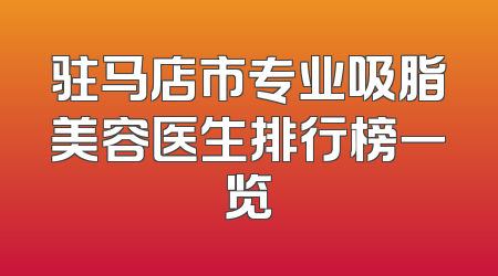 驻马店市专业吸脂美容医生排行榜一览