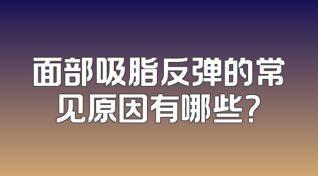 面部吸脂反弹的常见原因有哪些？