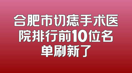 合肥市切痣手术医院排行前10位名单刷新了
